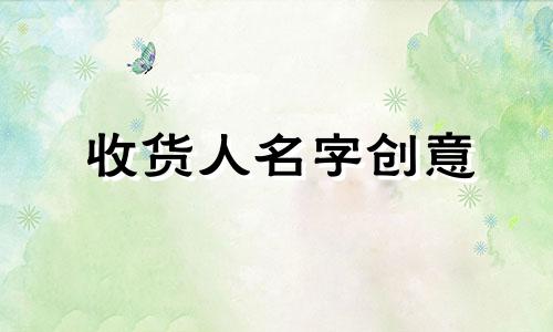 收货人名字创意 收货人名字创意带郑