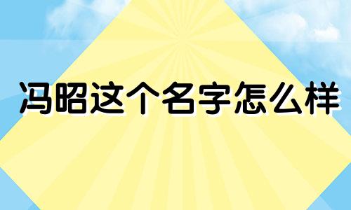 冯昭这个名字怎么样 冯昭姓名含义打分测试