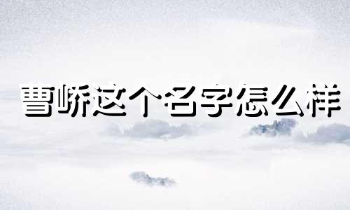 曹峤这个名字怎么样 曹峤姓名含义打分测试