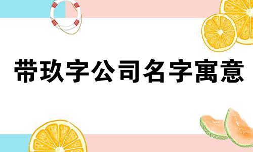 带玖字公司名字寓意 带玖字的商标名字