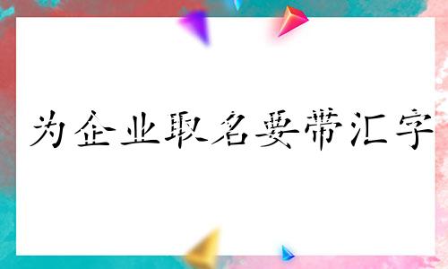 为企业取名要带汇字 汇配什么字取公司名称