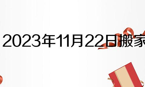 2023年11月22日搬家好吗