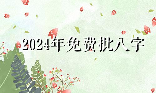 2024年免费批八字 2024年八字算命免费