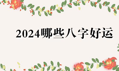 2024哪些八字好运 2024走什么运