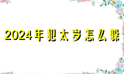 2024年犯太岁怎么躲春