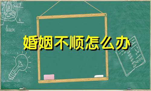 婚姻不顺怎么办 命中注定婚姻不顺怎么办