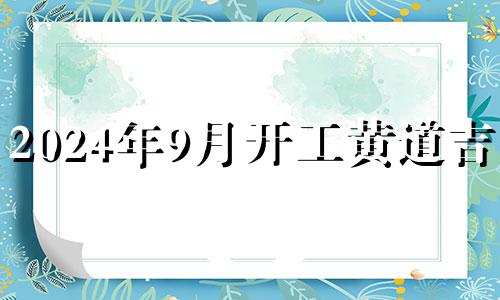 2024年9月开工黄道吉日