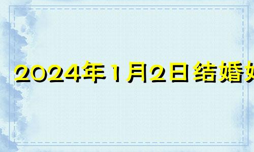 2024年1月2日结婚好吗