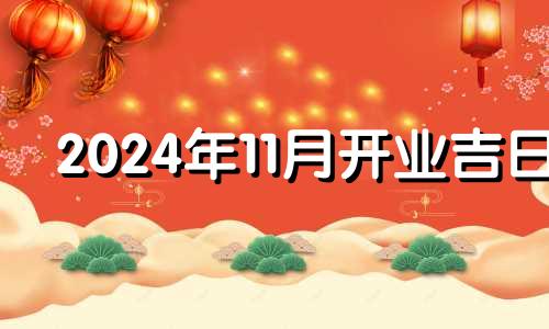 2024年11月开业吉日