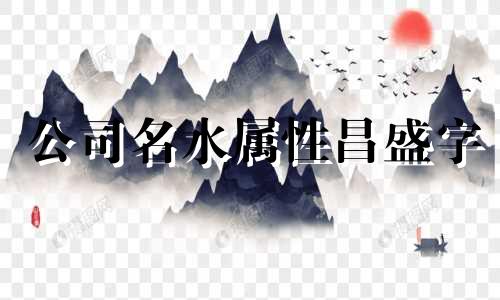 公司名水属性昌盛字 水属性的公司名字