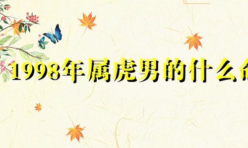 1998年属虎男的什么命 1998年属虎男性格是怎样的