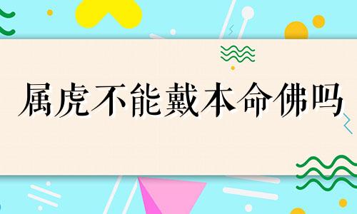 属虎不能戴本命佛吗 属虎的可以戴佛吗