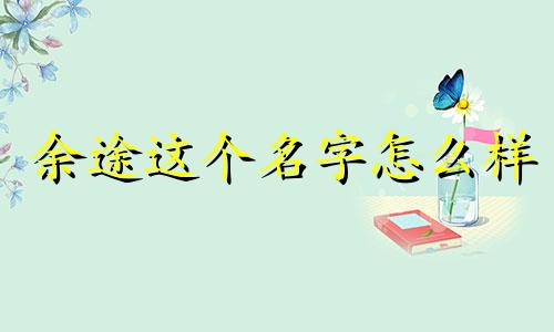 余途这个名字怎么样 姓名余途打分测试