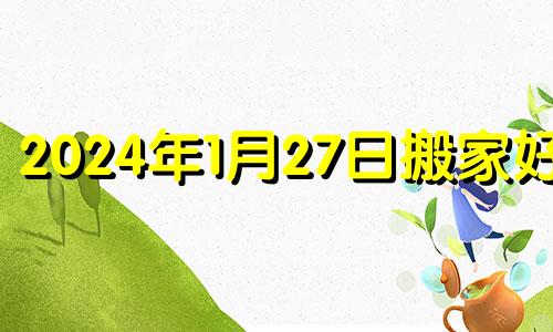 2024年1月27日搬家好吗