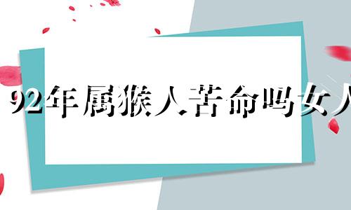 92年属猴人苦命吗女人 92年属猴女为人怎么样