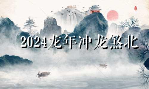 2024龙年冲龙煞北