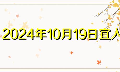 2024年10月19日宜入宅吗