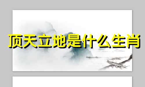 顶天立地是什么生肖 顶天立地是什么生肖打一肖