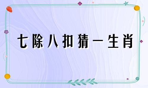 七除八扣猜一生肖 七除八扣指的什么动物