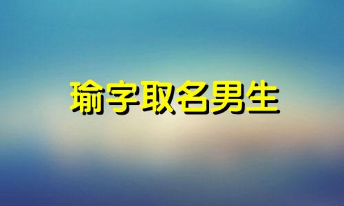 瑜字取名男生 瑜字取名男生兔年运势