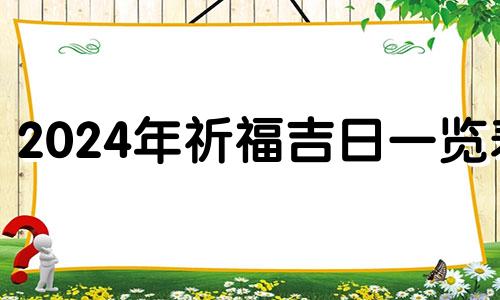 2024年祈福吉日一览表 全年 2024年祈福吉日