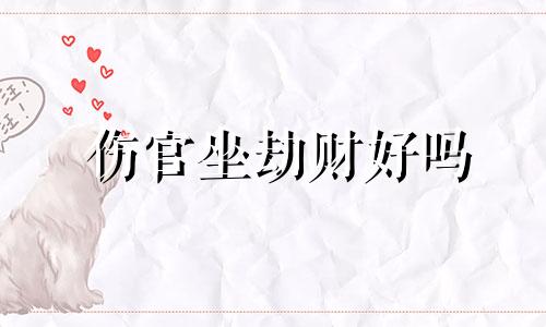 伤官坐劫财好吗 男命时柱伤官坐劫财 日柱伤官坐劫财