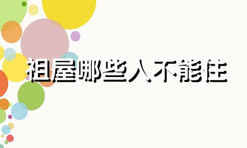 祖屋哪些人不能住 祖屋风水不好不住对人有影响吗?