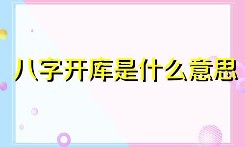 八字开库是什么意思 八字开库会发生什么事情