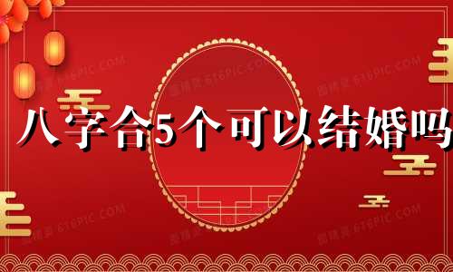 八字合5个可以结婚吗 八字合婚合五个字好不好