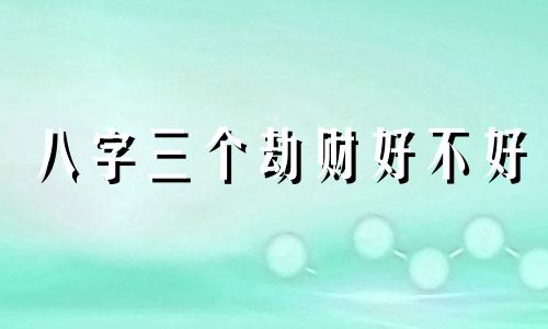 八字三个劫财好不好 八字三个劫财男人婚姻