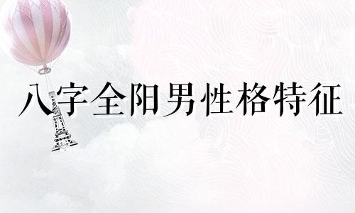 八字全阳男性格特征 八字全阳男适合做什么