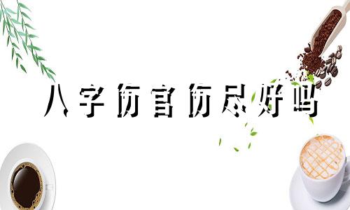 八字伤官伤尽好吗 伤官伤尽是好命吗