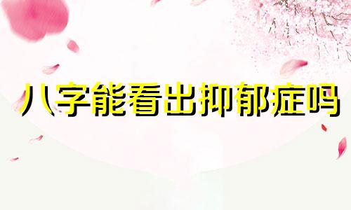 八字能看出抑郁症吗 如何从八字看抑郁