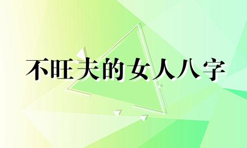 不旺夫的女人八字 不旺夫的八字女命好吗