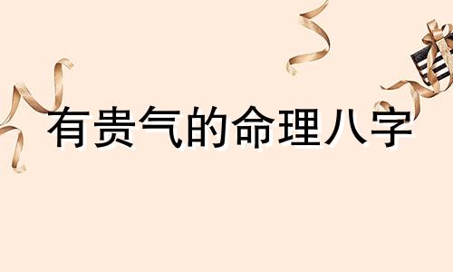 有贵气的命理八字 八字有贵气是啥意思 什么八字贵气十足