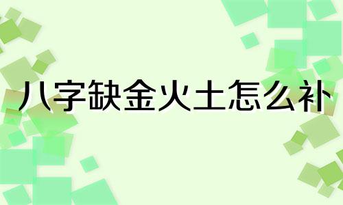 八字缺金火土怎么补 八字缺金火土如何化解