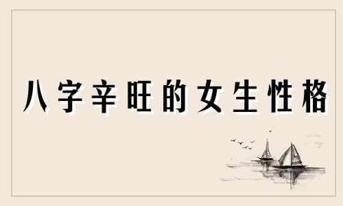 八字辛旺的女生性格 八字里的辛代表什么