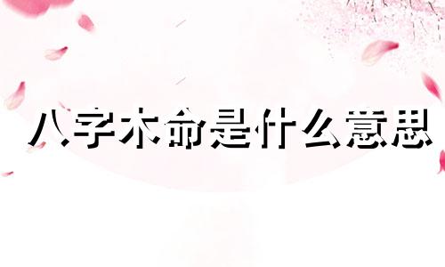 八字木命是什么意思 男人八字木旺的人好吗