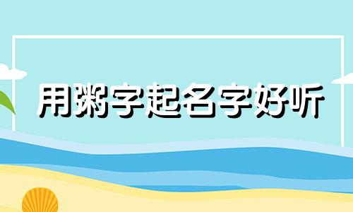 用粥字起名字好听 粥起什么名字最高端大气