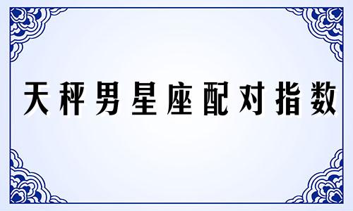 天秤男星座配对指数 天秤座男星座配对表