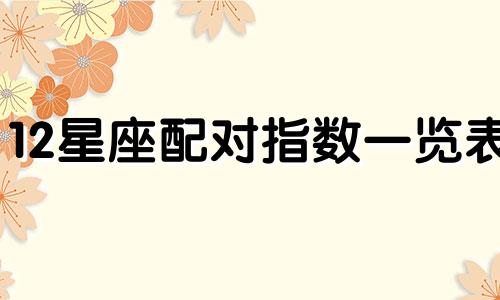 12星座配对指数一览表 12星座配对完美组合