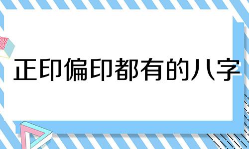 正印偏印都有的八字 八字正印偏印过多什么意思