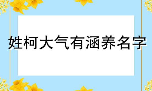 姓柯大气有涵养名字 柯姓取什么名字最好听